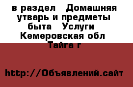  в раздел : Домашняя утварь и предметы быта » Услуги . Кемеровская обл.,Тайга г.